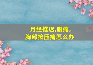 月经推迟,腹痛,胸部按压痛怎么办