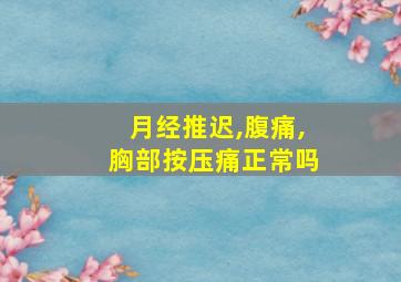 月经推迟,腹痛,胸部按压痛正常吗