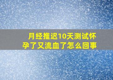 月经推迟10天测试怀孕了又流血了怎么回事