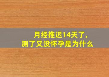 月经推迟14天了,测了又没怀孕是为什么