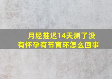 月经推迟14天测了没有怀孕有节育环怎么回事