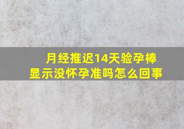 月经推迟14天验孕棒显示没怀孕准吗怎么回事