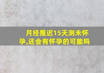 月经推迟15天测未怀孕,还会有怀孕的可能吗