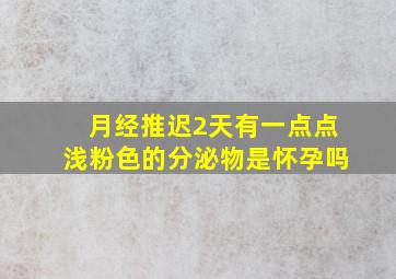 月经推迟2天有一点点浅粉色的分泌物是怀孕吗