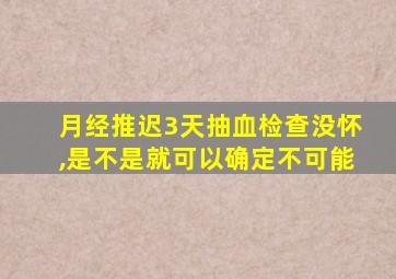 月经推迟3天抽血检查没怀,是不是就可以确定不可能