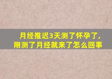 月经推迟3天测了怀孕了,刚测了月经就来了怎么回事