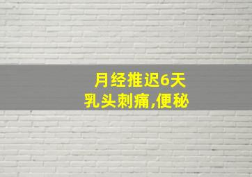 月经推迟6天乳头刺痛,便秘