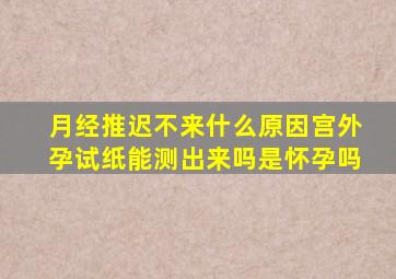 月经推迟不来什么原因宫外孕试纸能测出来吗是怀孕吗