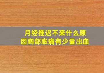 月经推迟不来什么原因胸部胀痛有少量出血