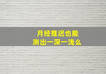 月经推迟也能测出一深一浅么