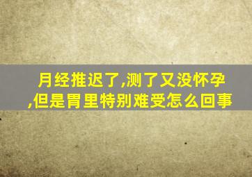 月经推迟了,测了又没怀孕,但是胃里特别难受怎么回事