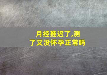 月经推迟了,测了又没怀孕正常吗