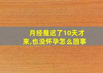 月经推迟了10天才来,也没怀孕怎么回事