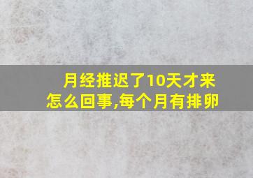 月经推迟了10天才来怎么回事,每个月有排卵