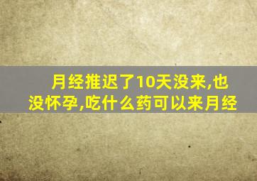 月经推迟了10天没来,也没怀孕,吃什么药可以来月经