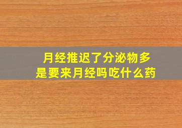 月经推迟了分泌物多是要来月经吗吃什么药