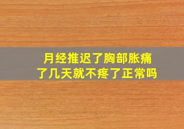 月经推迟了胸部胀痛了几天就不疼了正常吗