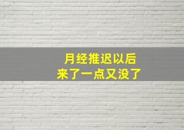 月经推迟以后来了一点又没了