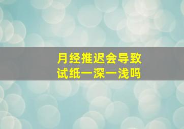 月经推迟会导致试纸一深一浅吗