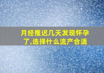 月经推迟几天发现怀孕了,选择什么流产合适