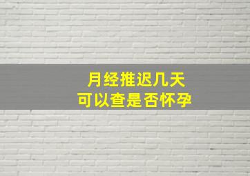 月经推迟几天可以查是否怀孕