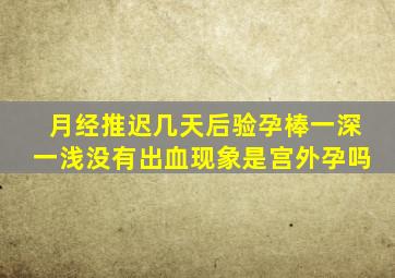 月经推迟几天后验孕棒一深一浅没有出血现象是宫外孕吗