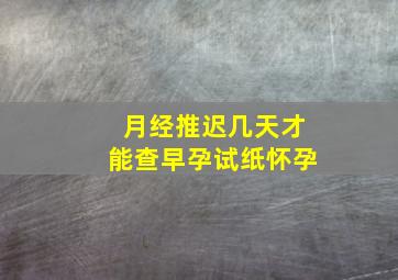 月经推迟几天才能查早孕试纸怀孕