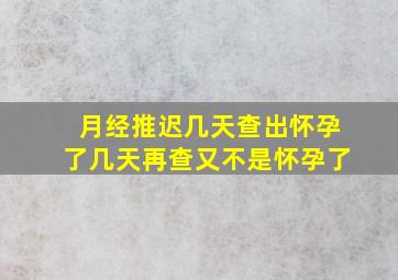 月经推迟几天查出怀孕了几天再查又不是怀孕了