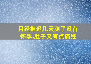 月经推迟几天测了没有怀孕,肚子又有点痛经