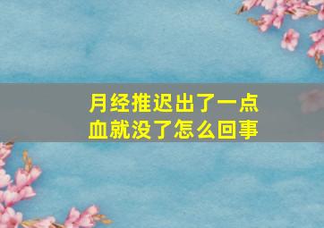 月经推迟出了一点血就没了怎么回事