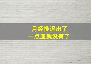 月经推迟出了一点血就没有了