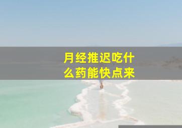 月经推迟吃什么药能快点来