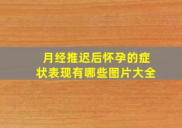 月经推迟后怀孕的症状表现有哪些图片大全