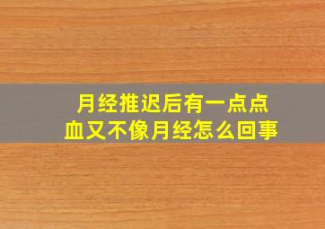 月经推迟后有一点点血又不像月经怎么回事