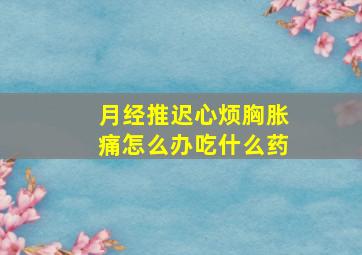 月经推迟心烦胸胀痛怎么办吃什么药