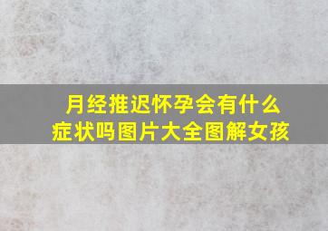 月经推迟怀孕会有什么症状吗图片大全图解女孩