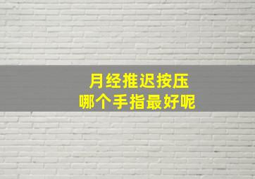 月经推迟按压哪个手指最好呢