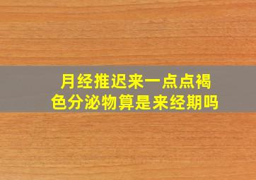 月经推迟来一点点褐色分泌物算是来经期吗