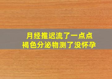 月经推迟流了一点点褐色分泌物测了没怀孕