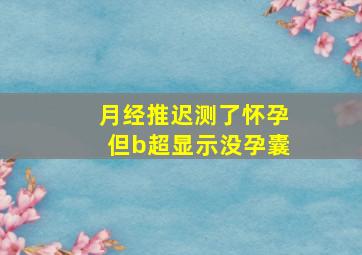 月经推迟测了怀孕但b超显示没孕囊