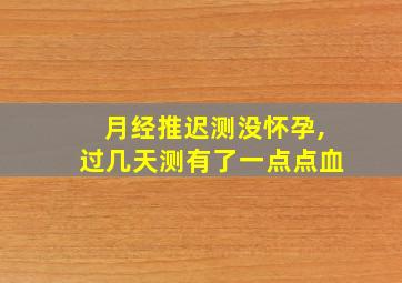 月经推迟测没怀孕,过几天测有了一点点血