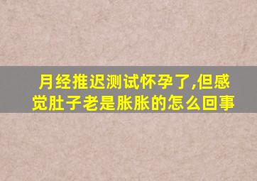 月经推迟测试怀孕了,但感觉肚子老是胀胀的怎么回事