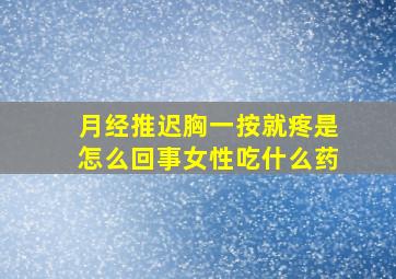 月经推迟胸一按就疼是怎么回事女性吃什么药