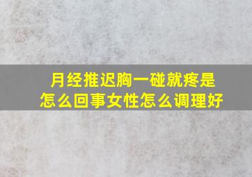 月经推迟胸一碰就疼是怎么回事女性怎么调理好