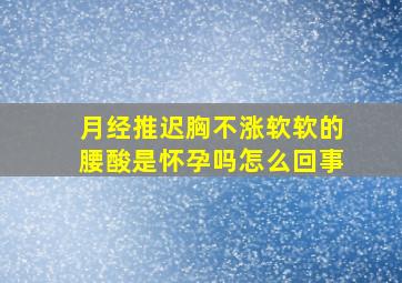 月经推迟胸不涨软软的腰酸是怀孕吗怎么回事