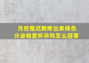 月经推迟胸疼出来褐色分泌物是怀孕吗怎么回事