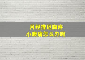 月经推迟胸疼小腹痛怎么办呢