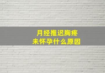 月经推迟胸疼未怀孕什么原因