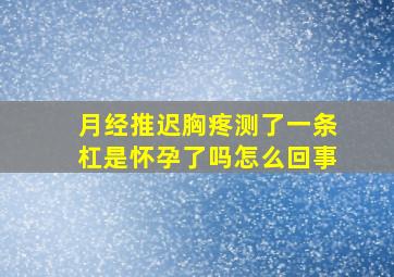 月经推迟胸疼测了一条杠是怀孕了吗怎么回事