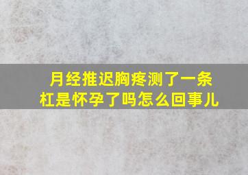 月经推迟胸疼测了一条杠是怀孕了吗怎么回事儿